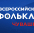 Всероссийская детская Фольклориада, Чувашия 2022. - Дом народного творчества
